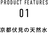 PRODUCT FEATURES 01 京都伏見の天然水