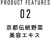 PRODUCT FEATURES 02 京都伝統野菜美容エキス